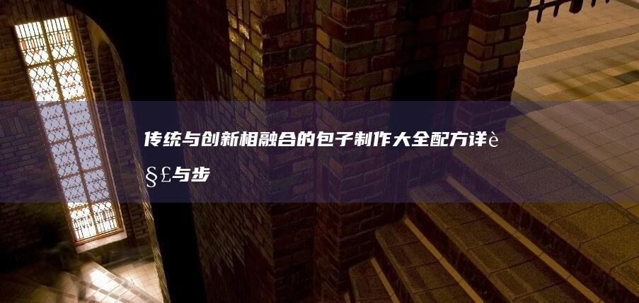 传统与创新相融合的包子制作大全：配方详解与步骤解析